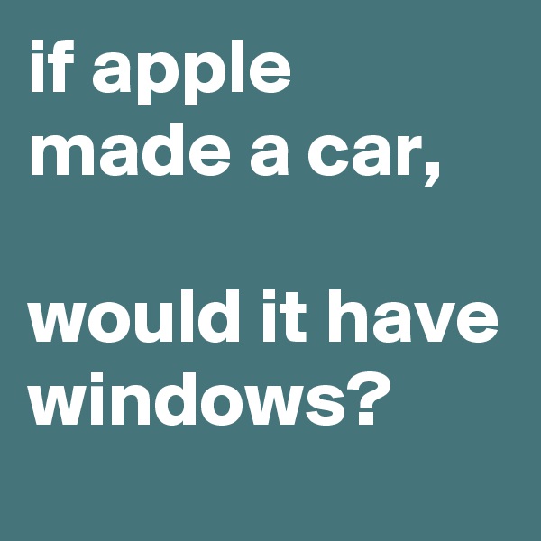 if apple made a car,                       would it have windows?