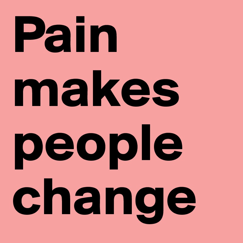 Pain
makes
people
change