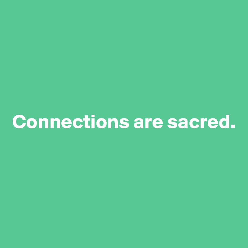 




Connections are sacred. 




