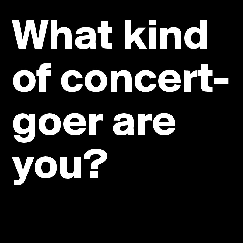 What kind of concert-goer are you?