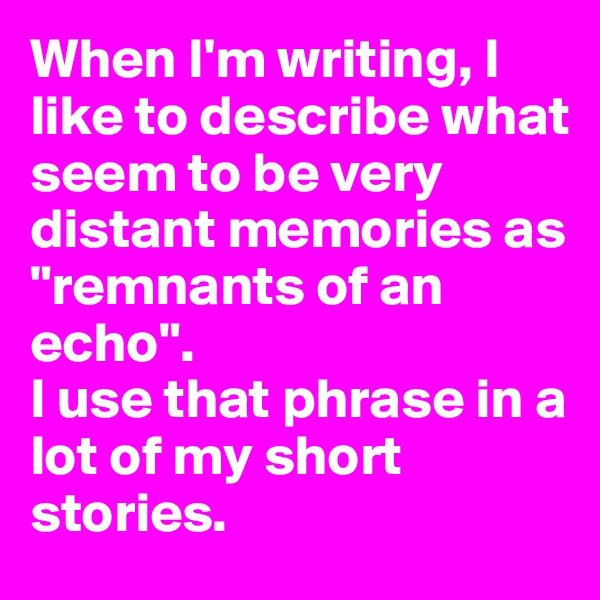 When I'm writing, I like to describe what seem to be very distant memories as "remnants of an echo".
I use that phrase in a lot of my short stories.