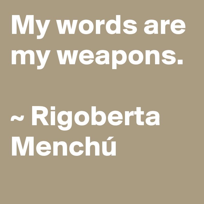 My words are my weapons. ~ Rigoberta Menchú - Post by Anonymous on ...