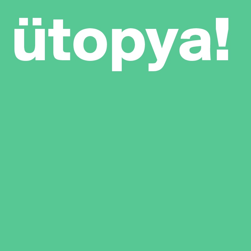 ütopya!