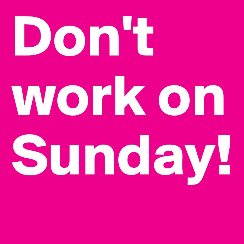 Don't work on Sunday!