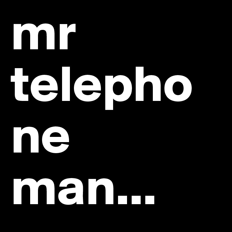 mr telephone man...