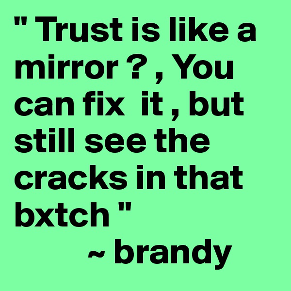 " Trust is like a mirror ? , You can fix  it , but still see the cracks in that bxtch "
          ~ brandy 
