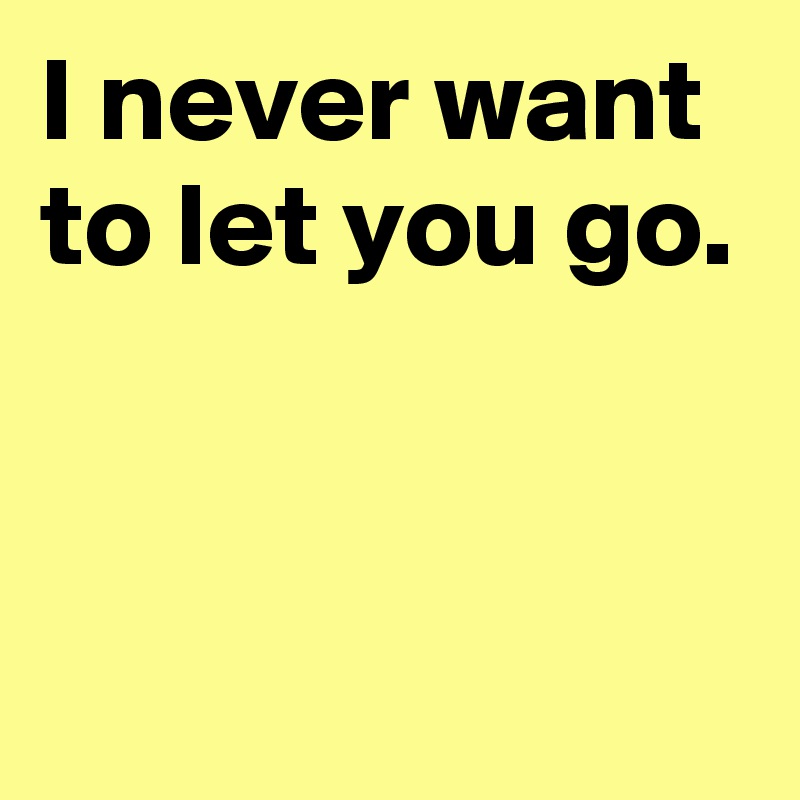 i-never-want-to-let-you-go-post-by-andshecame-on-boldomatic