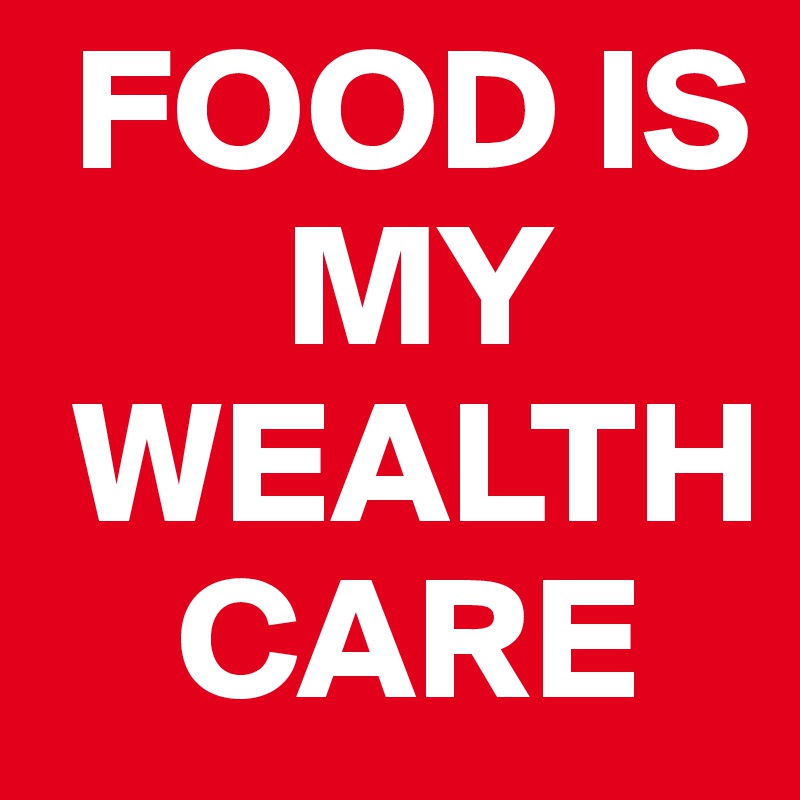  FOOD IS 
       MY  
 WEALTH    
    CARE