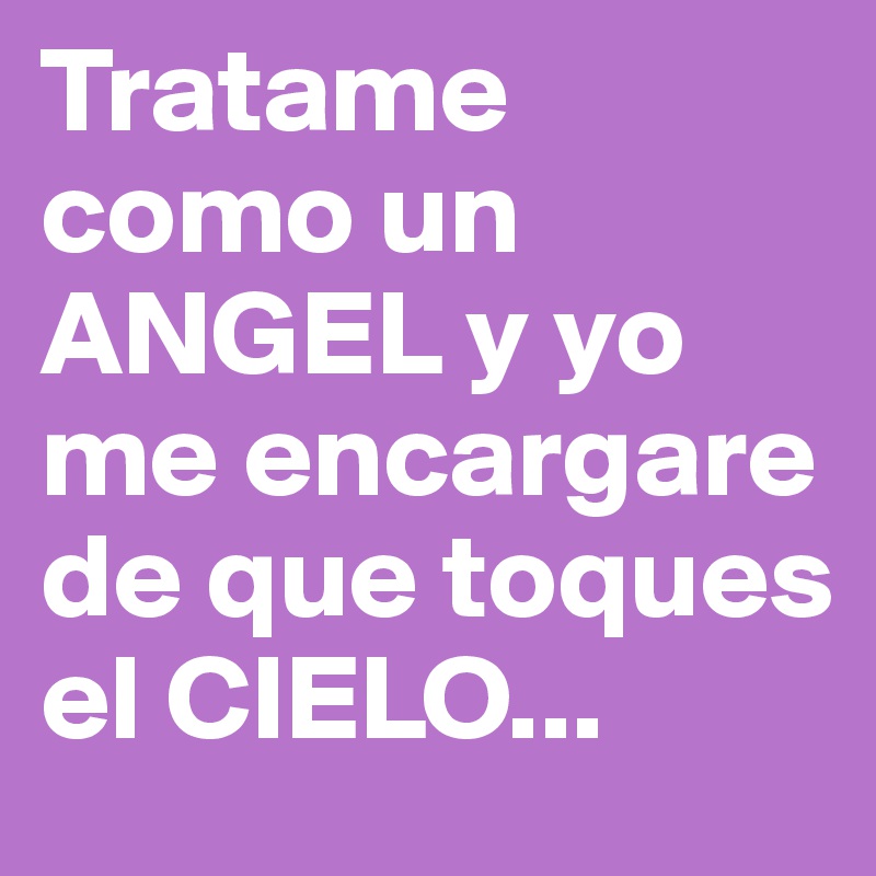 Tratame como un ANGEL y yo me encargare de que toques el CIELO...