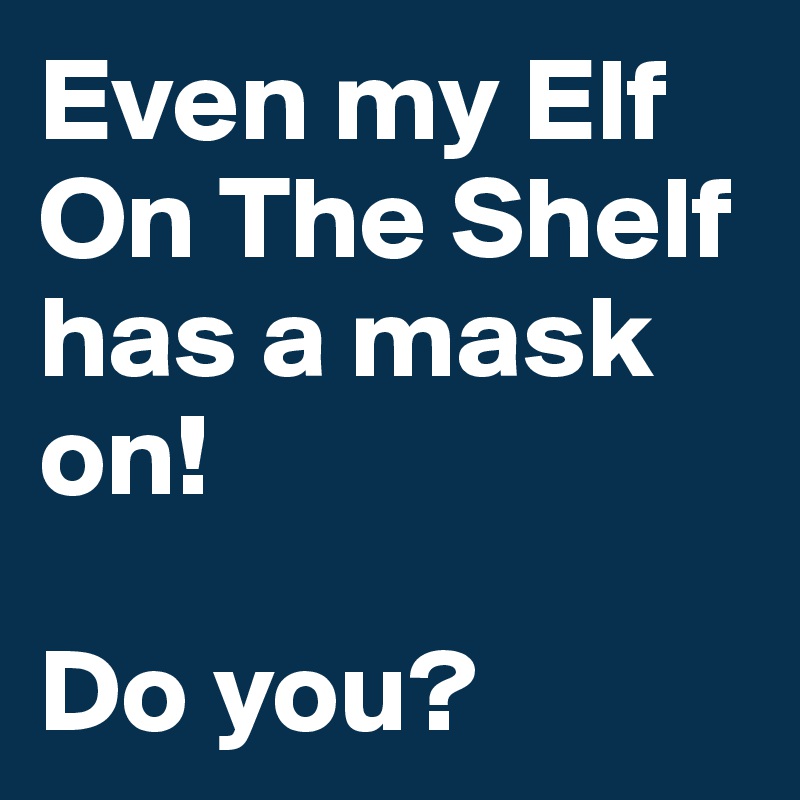 Even my Elf On The Shelf has a mask on!

Do you?
