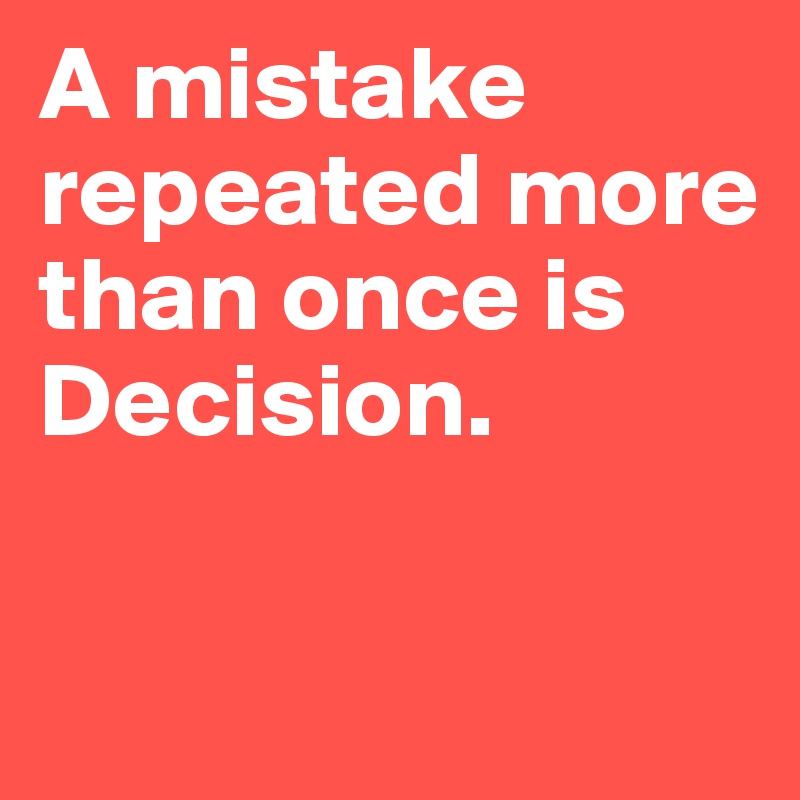 A mistake repeated more than once is
Decision.

