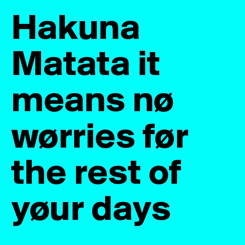 Hakuna Matata it means nø wørries før the rest of yøur days 