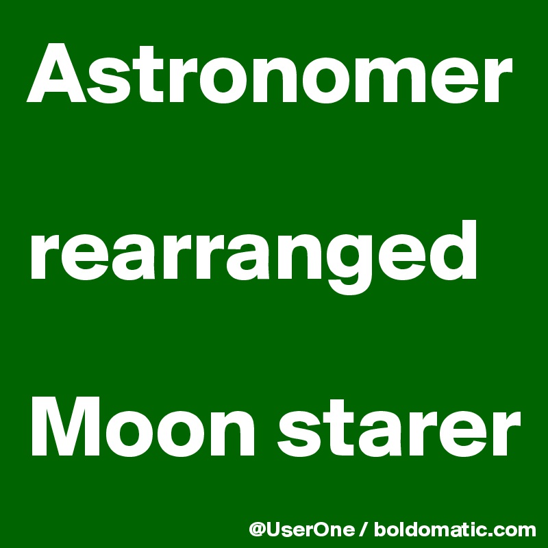 Astronomer

rearranged

Moon starer