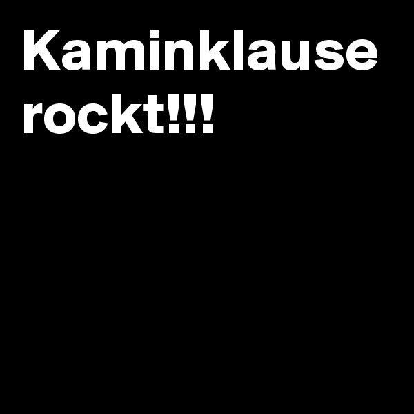 Kaminklause rockt!!!