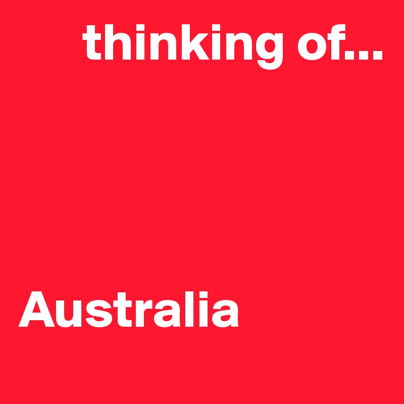       thinking of...




Australia