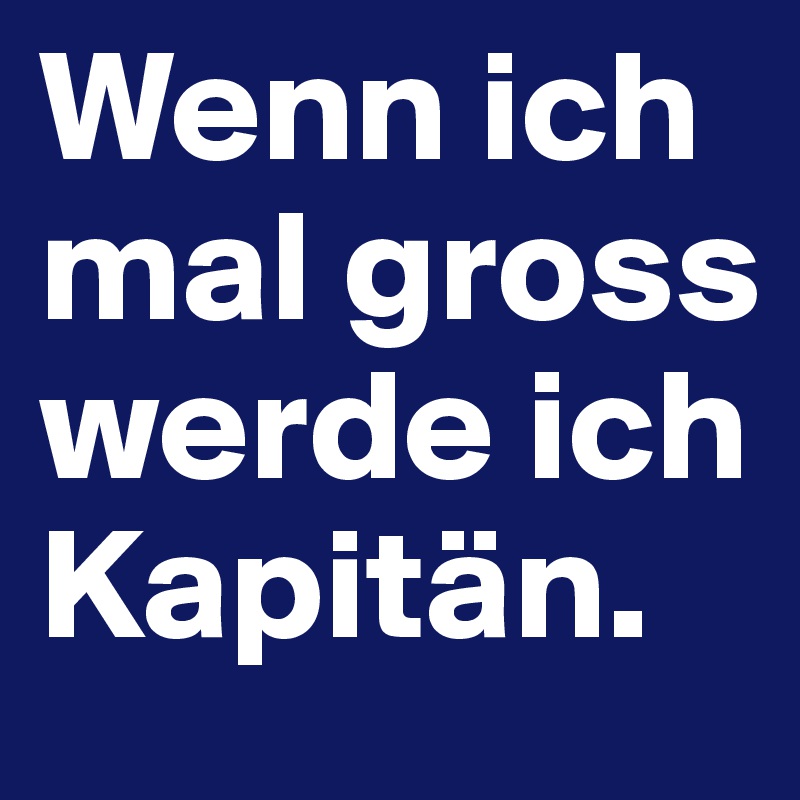 Wenn ich mal gross werde ich Kapitän.