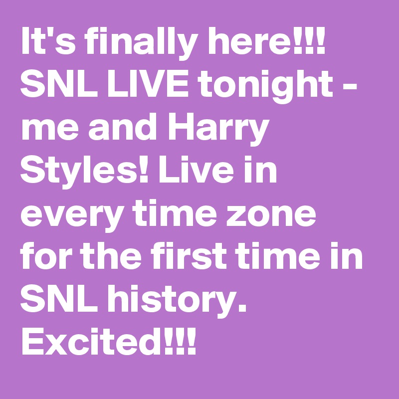 It's finally here!!! SNL LIVE tonight - me and Harry Styles! Live in every time zone for the first time in SNL history. Excited!!!