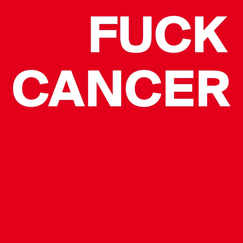        FUCK
CANCER

