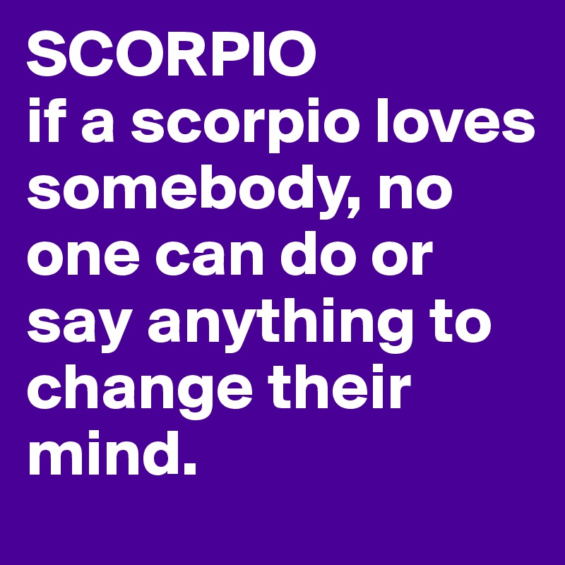 SCORPIO
if a scorpio loves somebody, no one can do or say anything to change their mind.