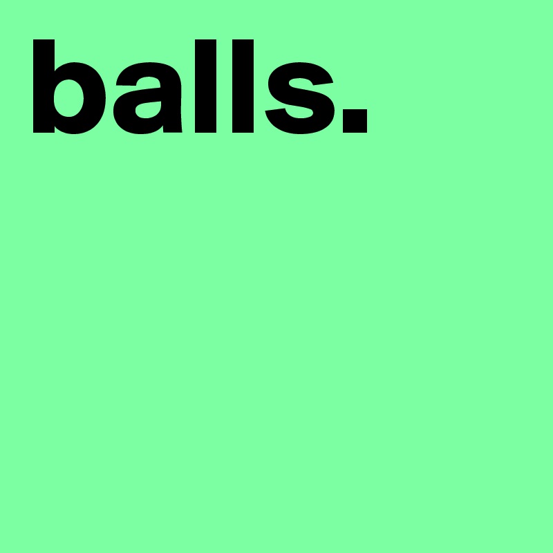 balls.
