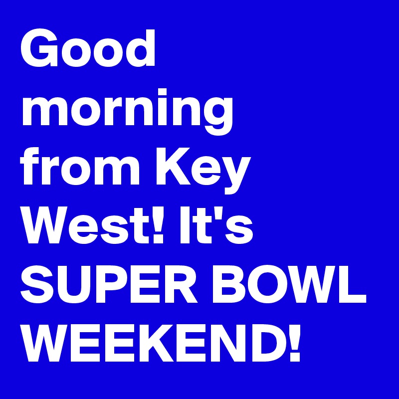 Good morning from Key West! It's SUPER BOWL WEEKEND! Post by