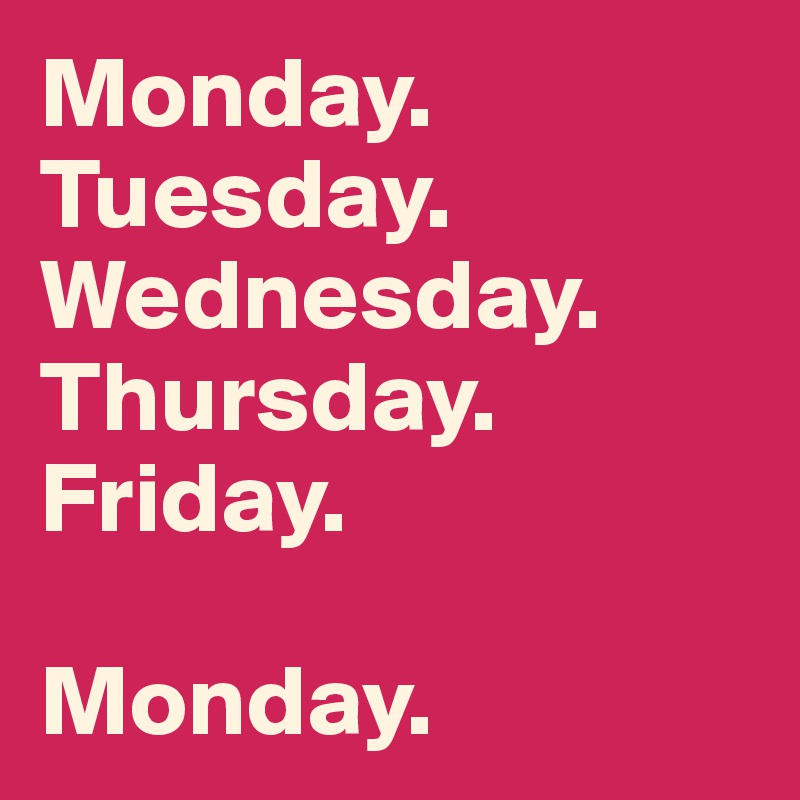 Monday. 
Tuesday. 
Wednesday. 
Thursday. 
Friday. 

Monday. 