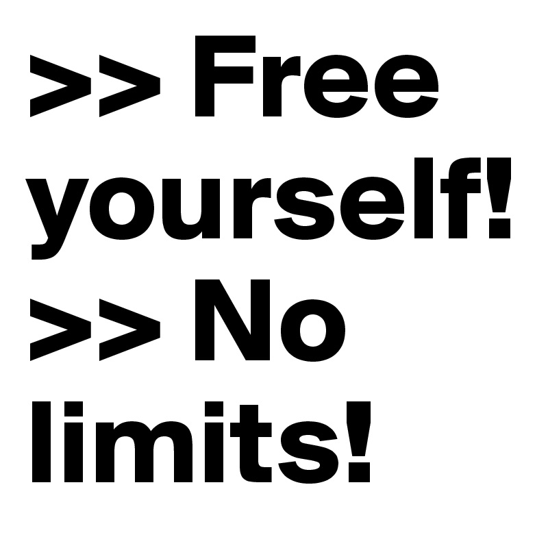 >> Free yourself! >> No limits!