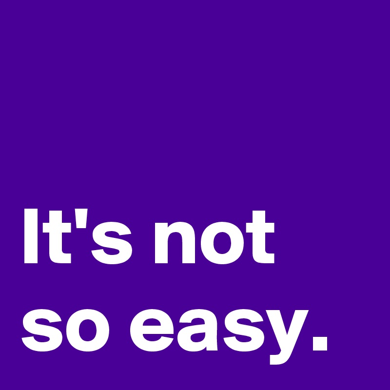 It S Not So Easy Post By Andshecame On Boldomatic