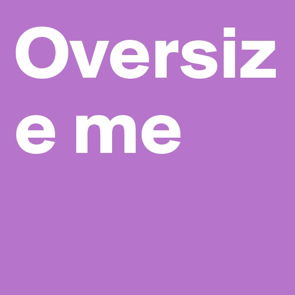 Oversize me