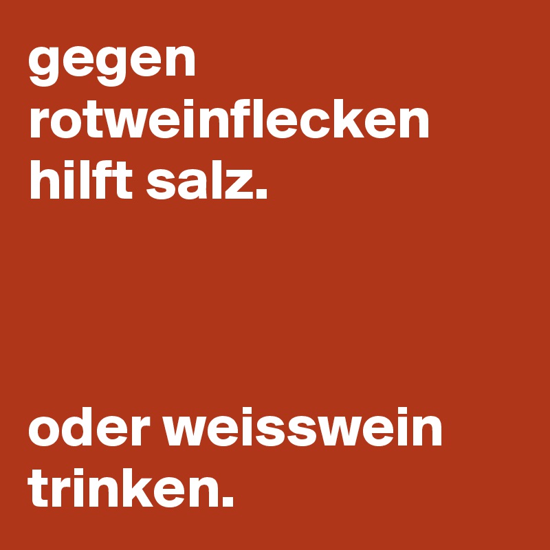 gegen rotweinflecken hilft salz. 



oder weisswein trinken. 