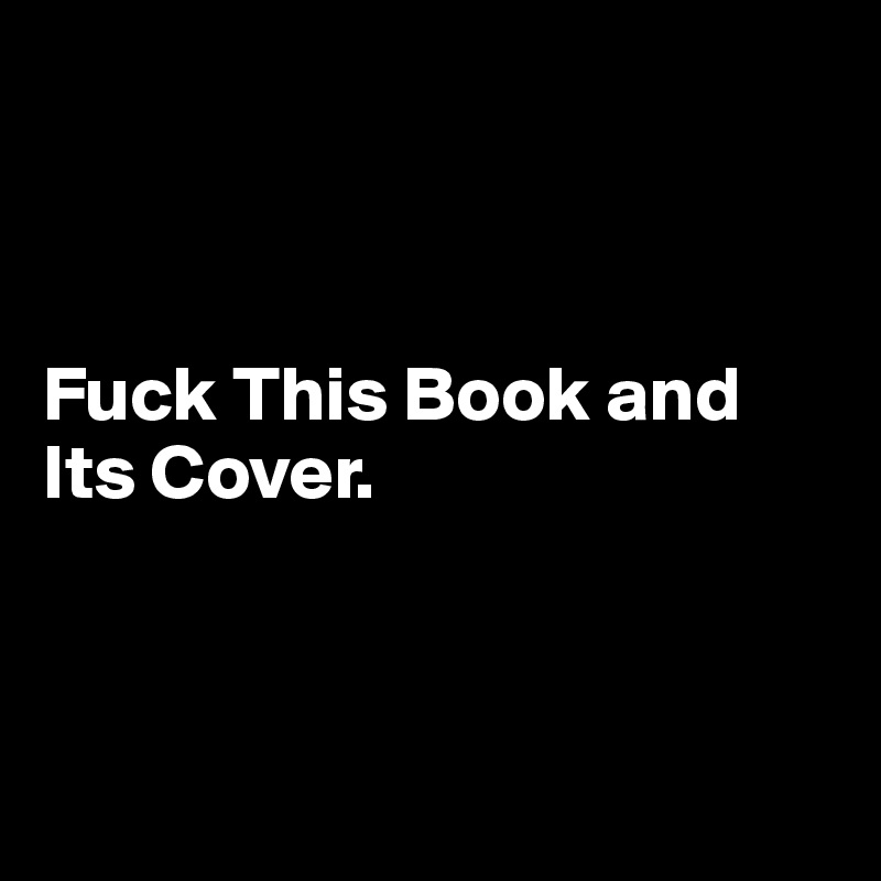 



Fuck This Book and Its Cover.



