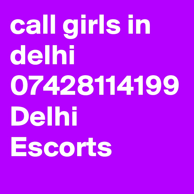 call girls in delhi 07428114199 Delhi Escorts