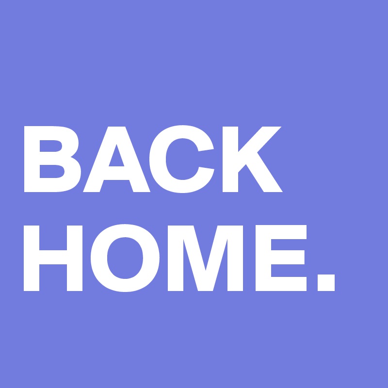                             BACK HOME.    