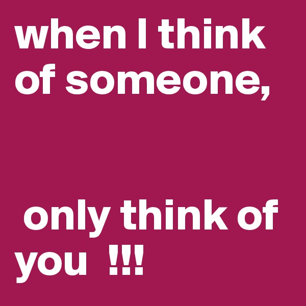 when I think of someone,


 only think of you  !!! 