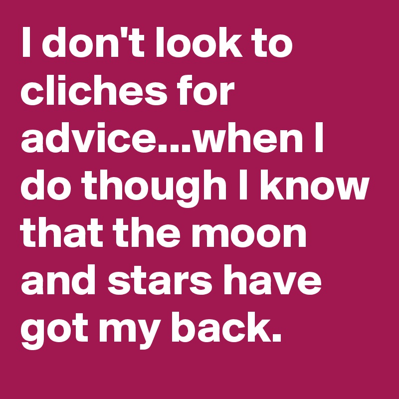 I don't look to cliches for advice...when I do though I know that the moon and stars have got my back. 