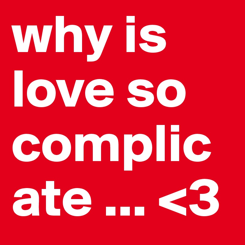 why is love so complicate ... <3
