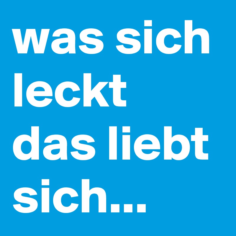 was sich leckt das liebt sich... 