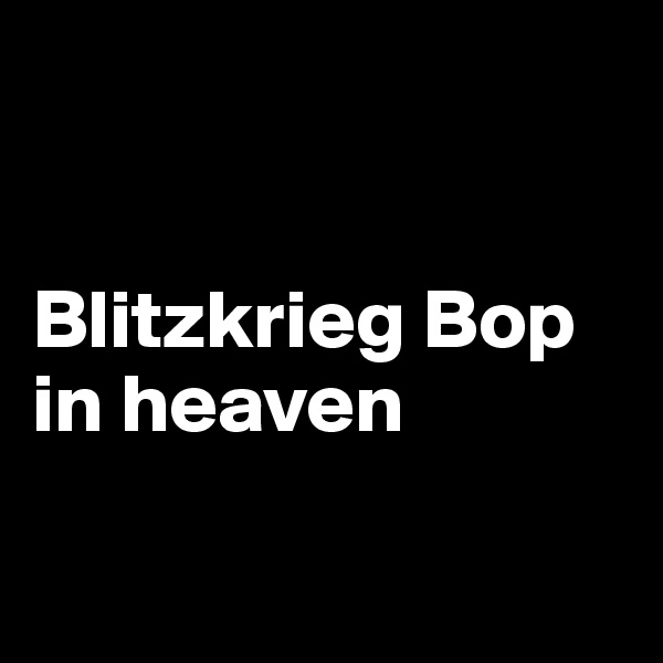 


Blitzkrieg Bop in heaven

