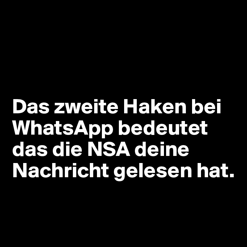 



Das zweite Haken bei WhatsApp bedeutet das die NSA deine Nachricht gelesen hat.

