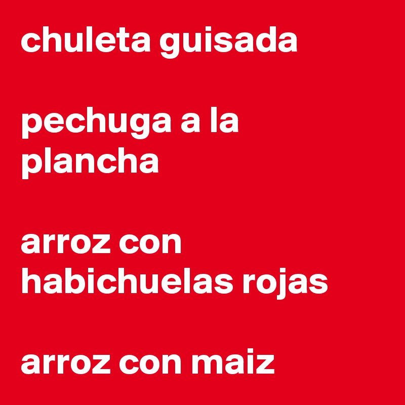 chuleta guisada

pechuga a la plancha

arroz con habichuelas rojas 

arroz con maiz