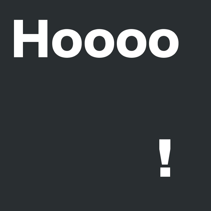 Hoooo

             !