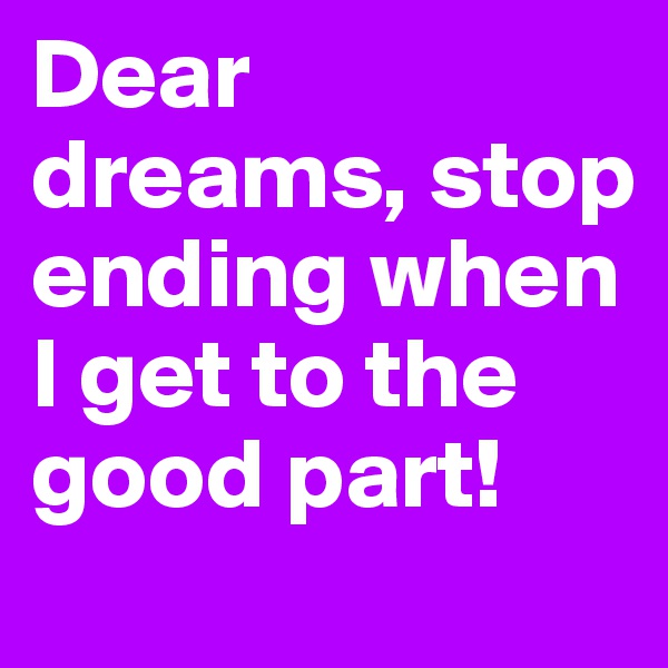 Dear dreams, stop ending when I get to the good part!