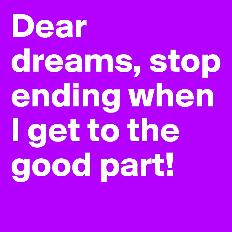 Dear dreams, stop ending when I get to the good part!