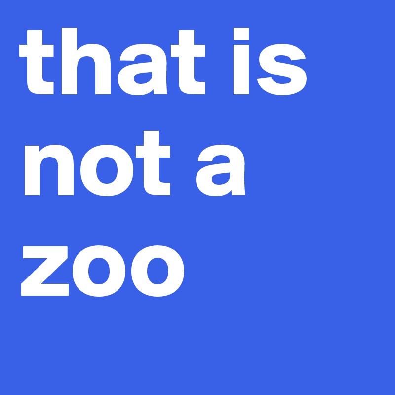 that is not a zoo
