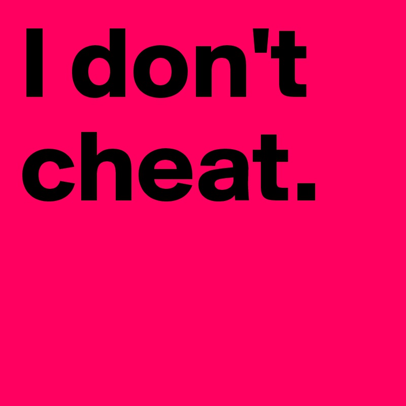 I don't cheat. 