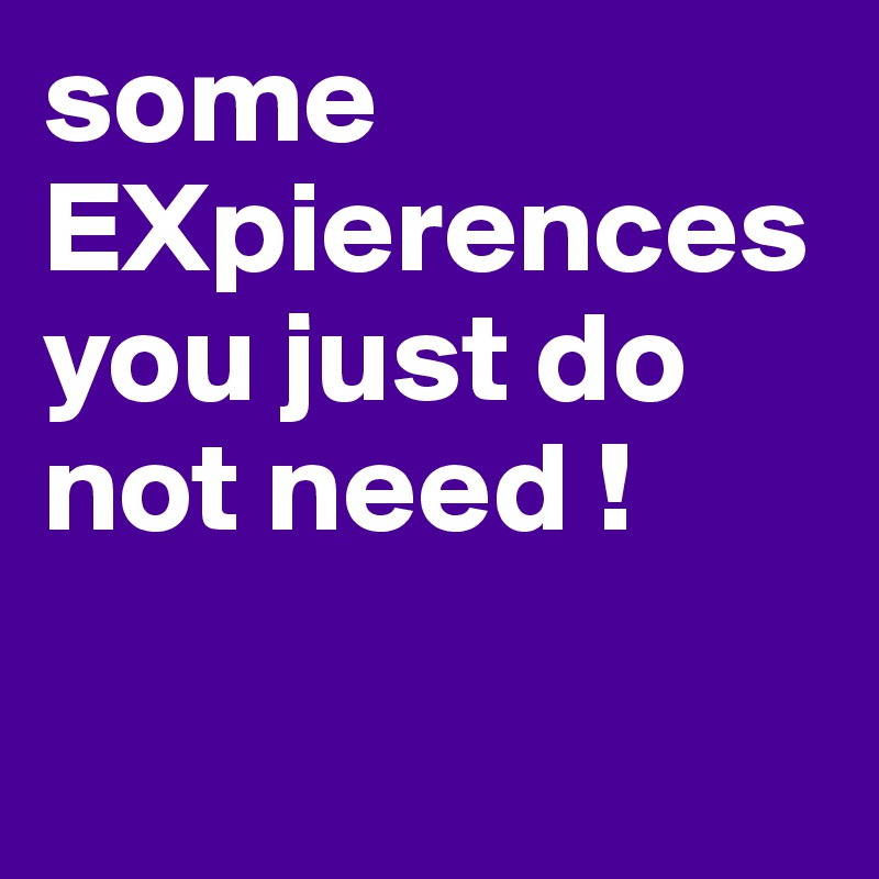 some-expierences-you-just-do-not-need-post-by-pztk-on-boldomatic