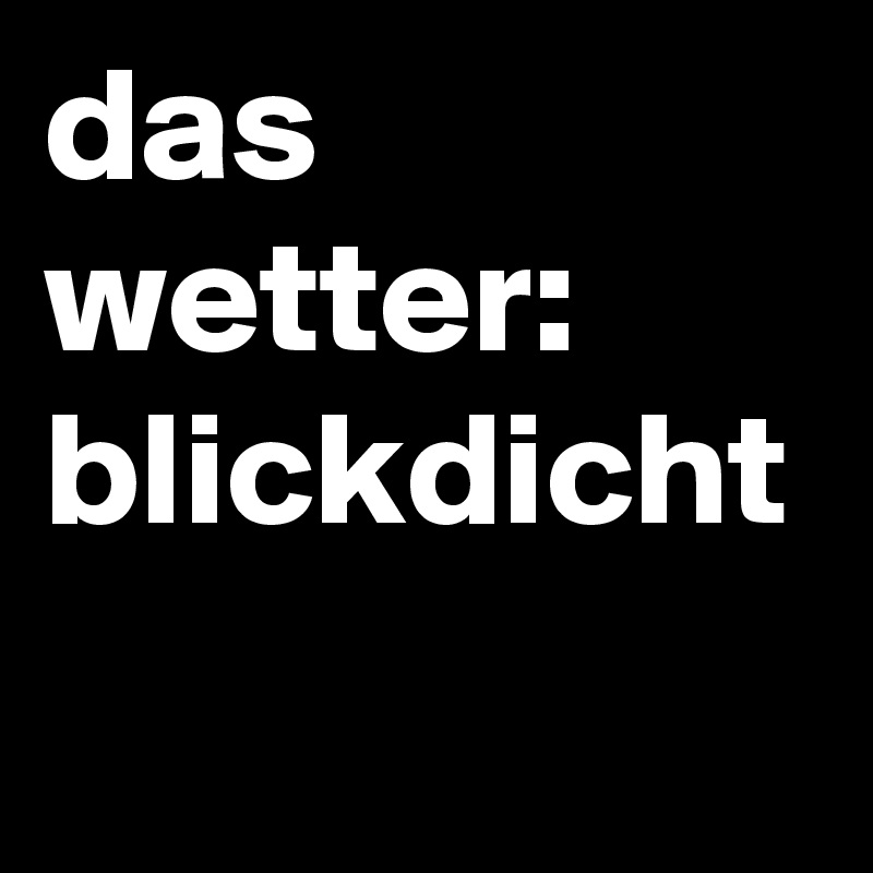 das wetter: blickdicht