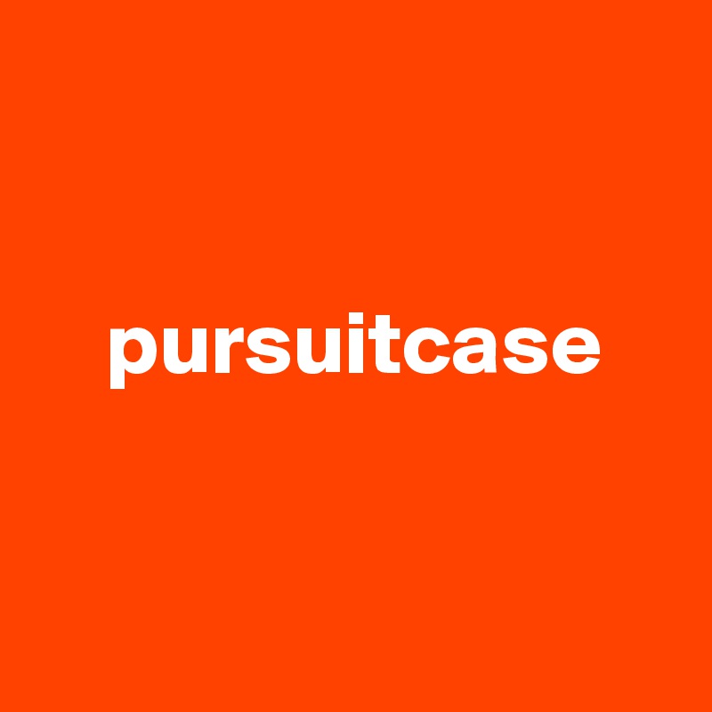 


    pursuitcase


