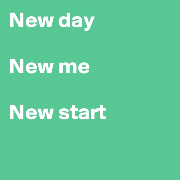 New day

New me

New start

