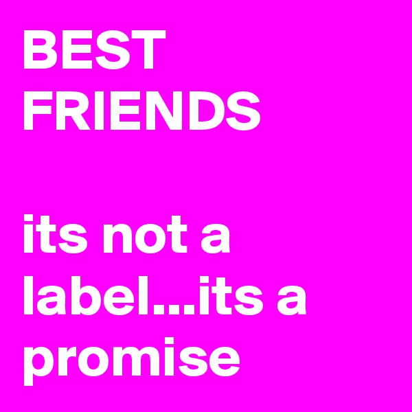 BEST FRIENDS

its not a label...its a promise